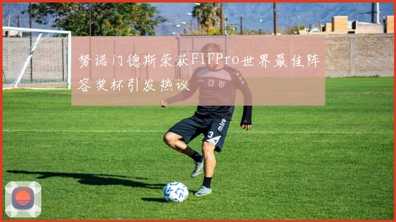 努诺门德斯荣获FIFPro世界最佳阵容奖杯引发热议