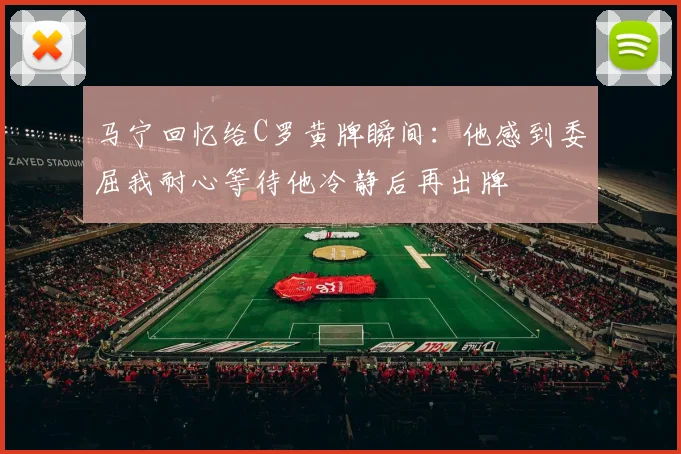 马宁回忆给C罗黄牌瞬间：他感到委屈我耐心等待他冷静后再出牌