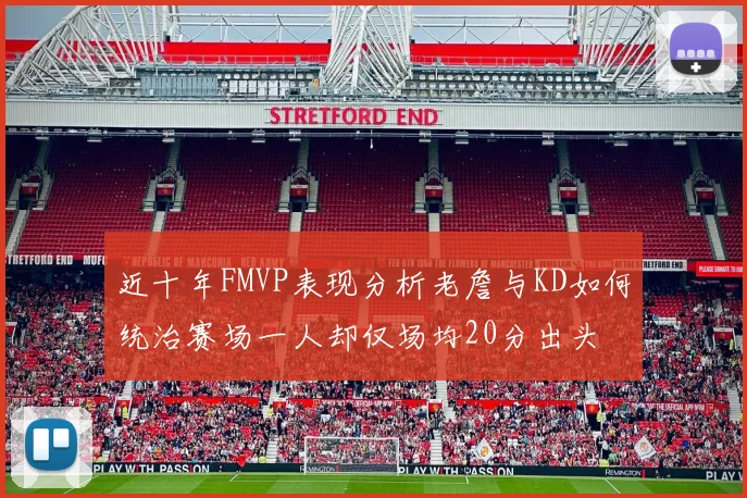 近十年FMVP表现分析老詹与KD如何统治赛场一人却仅场均20分出头