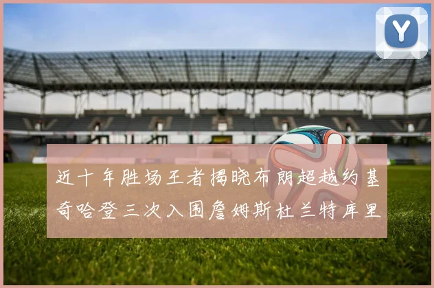 近十年胜场王者揭晓布朗超越约基奇哈登三次入围詹姆斯杜兰特库里未上榜