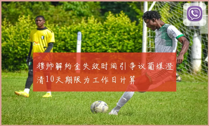 穆帅解约金失效时间引争议葡媒澄清10天期限为工作日计算