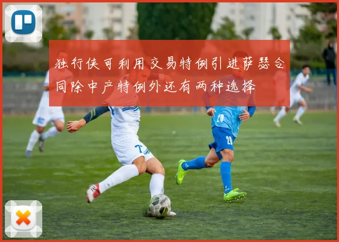 独行侠可利用交易特例引进萨瑟合同除中产特例外还有两种选择