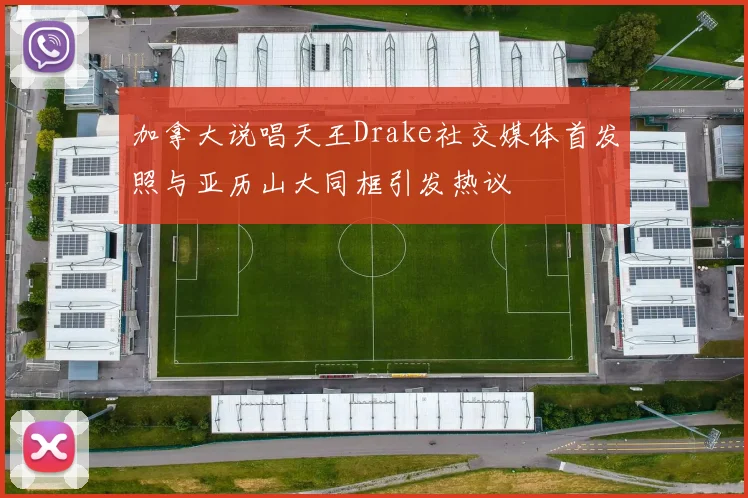 加拿大说唱天王Drake社交媒体首发照与亚历山大同框引发热议