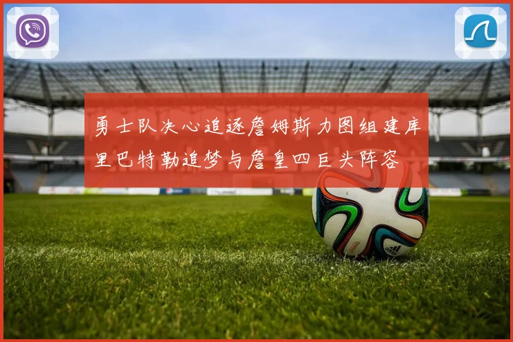 勇士队决心追逐詹姆斯力图组建库里巴特勒追梦与詹皇四巨头阵容